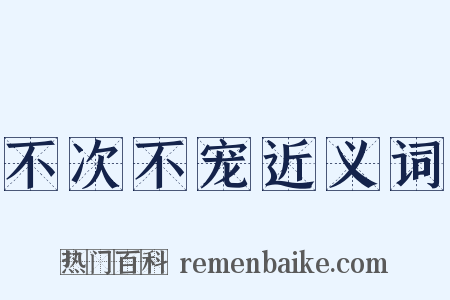 不次不宠近义词是什么意思的图片